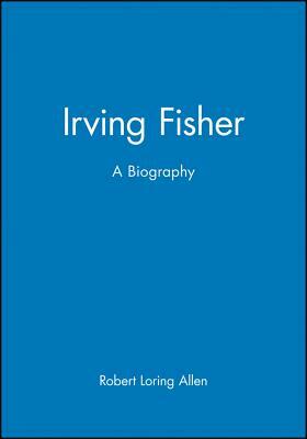 Irving Fisher: A Biography by Robert Loring Allen