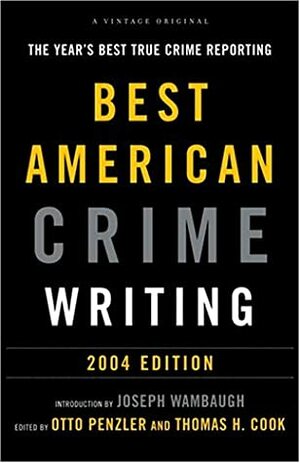 The Best American Crime Writing: 2004 Edition: The Year's Best True Crime Reporting by Thomas H. Cook, Otto Penzler