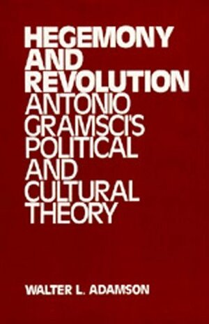 Hegemony and Revolution: Antonio Gramsci's Political and Cultural Theory by Walter L. Adamson