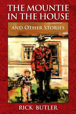 The Mountie in the House and Other Stories by Rick Butler