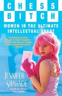 Chess Bitch: Women in the Ultimate Intellectual Sport by Jennifer Shahade