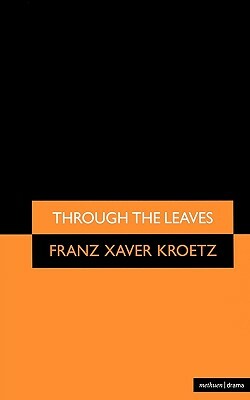 Through the Leaves by Franz Xaver Kroetz, Vivis Anthony, Fx Kroetz