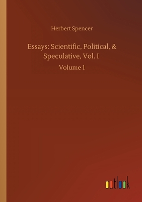 Essays: Scientific, Political, & Speculative, Vol. I: Volume 1 by Herbert Spencer