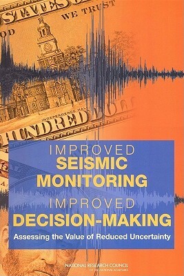 Improved Seismic Monitoring - Improved Decision-Making: Assessing the Value of Reduced Uncertainty by Division on Earth and Life Studies, Board on Earth Sciences and Resources, National Research Council