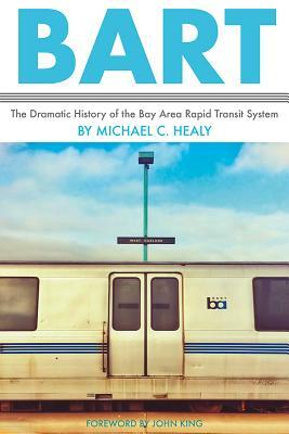 Bart: The Dramatic History of the Bay Area Rapid Transit System by Michael C. Healy