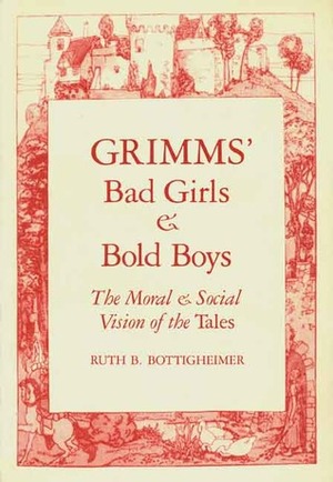 Grimms' Bad Girls & Bold Boys: The Moral & Social Vision of the Tales by Ruth B. Bottigheimer