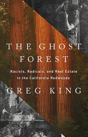 The Ghost Forest: Racists, Radicals and Real Estate in the California Redwoods by Greg King