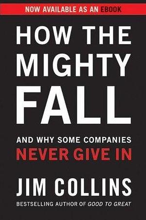 How the Mighty Fall: And Why Some Companies Never Give In by Jim Collins, Jim Collins