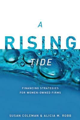 A Rising Tide: Financing Strategies for Women-Owned Firms by Alicia Robb, Susan Coleman