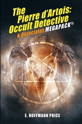 E. Hoffmann Price's Pierre d'Artois: Occult Detective & Associates MEGAPACK(R) by E. Hoffmann Price