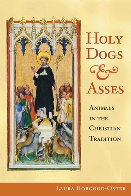 Holy Dogs and Asses: Animals in the Christian Tradition by Laura Hobgood-Oster