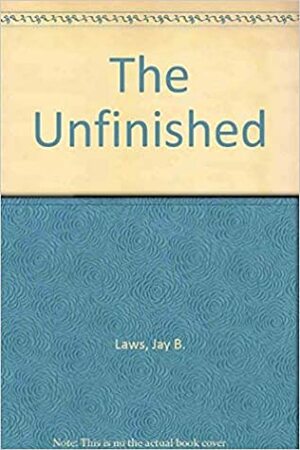 Unfinished by Jay B. Laws