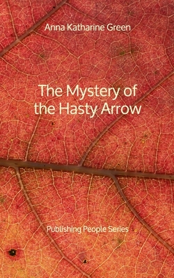 The Mystery of the Hasty Arrow - Publishing People Series by Anna Katharine Green