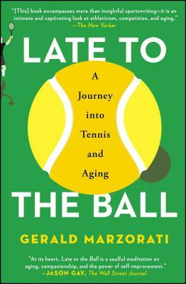 Late to the Ball: A Journey Into Tennis and Aging by Gerald Marzorati