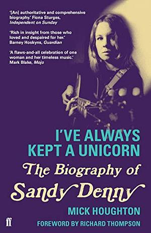 I've Always Kept a Unicorn: The Biography of Sandy Denny by Mick Houghton