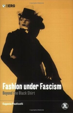 Fashion under Fascism: Beyond the Black Shirt by Eugenia Paulicelli