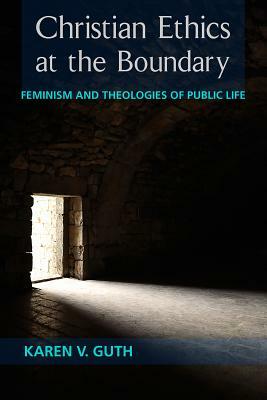 Christian Ethics at the Boundary: Feminism and Theologies of Public Life by Karen V. Guth