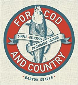 For Cod and Country: Simple, Delicious, Sustainable Cooking by Barton Seaver