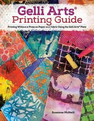 Gelli Arts(r) Printing Guide: Printing Without a Press on Paper and Fabric Using the Gelli Arts(r) Plate by Suzanne McNeill