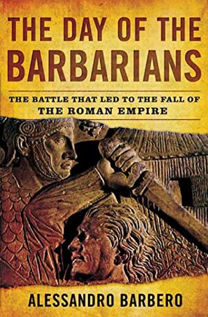 The Day of the Barbarians: The Battle That Led to the Fall of the Roman Empire by Alessandro Barbero