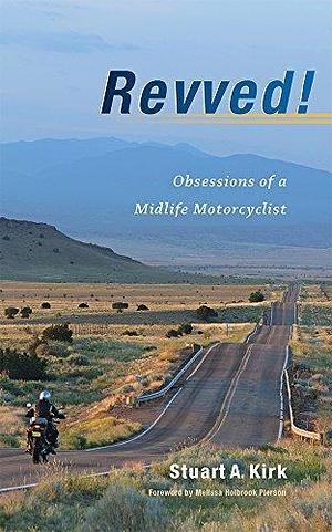 Revved! Obsessions of a Midlife Motorcyclist by Melissa Holbrook Pierson, Stuart A. Kirk, Stuart A. Kirk