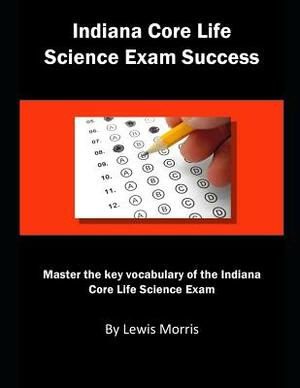 Indiana Core Life Science Exam Success: Master the Key Vocabulary of the Indiana Core Life Science Exam by Lewis Morris