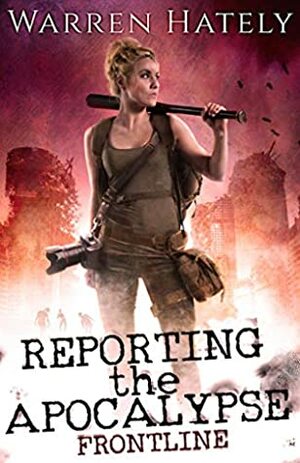 Reporting the Apocalypse book 1 Frontline: An early days zombie apocalypse action thriller by Warren Hately