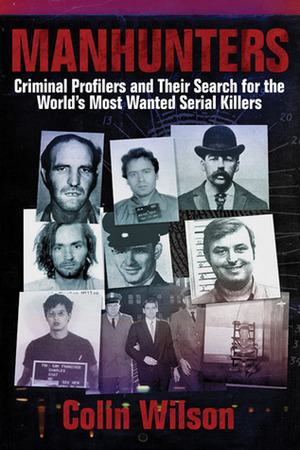 Manhunters: Criminal Profilers and Their Search for the World's Most Wanted Serial Killers by Colin Wilson