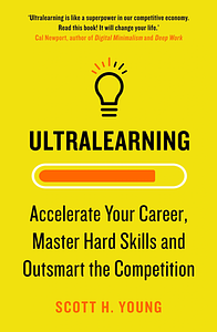 Ultralearning: Master Hard Skills, Outsmart the Competition, and Accelerate Your Career by Scott H. Young