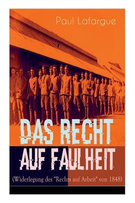 Das Recht auf Faulheit (Widerlegung des "Rechts auf Arbeit" von 1848): Ein verderbliches Dogma + Der Segen der Arbeit + Was aus der Überproduktion fol by Eduard Bernstein, Paul Lafargue