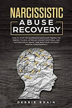 Narcissistic Abuse Recovery: How to Stop the Aggressive Narcissist, Finding the Energy to Heal After Any Covert Emotional and Psychological Abuse. Take Back Your Life from Passive Codependency! by Debbie Brain