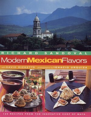 Modern Mexican Flavors by Richard Sandovol, Richard Sandoval, Ignacio Urquiza, David Ricketts