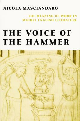 Voice of the Hammer: The Meaning of Work in Middle English Literature by Nicola Masciandaro