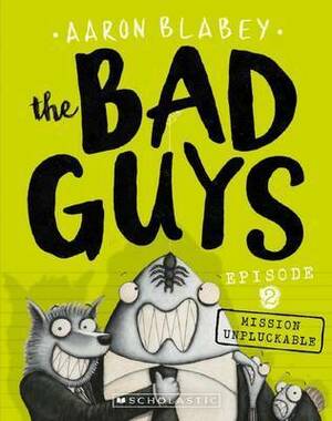 The Bad Guys Episode 2: Mission Unpluckable by Aaron Blabey
