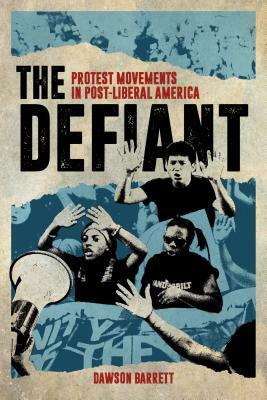 The Defiant: Protest Movements in Post-Liberal America by Dawson Barrett