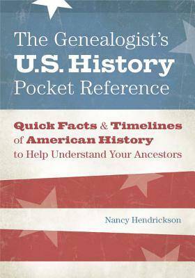 The Genealogist's U.S. History Pocket Reference: Quick Facts & Timelines of American History to Help Understand Your Ancestors by Nancy Hendrickson