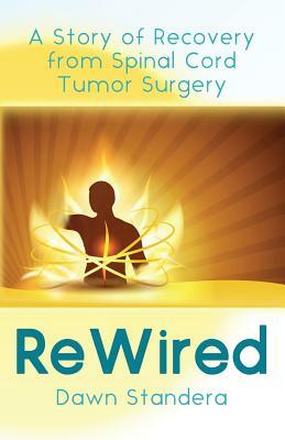 ReWired: A Story of Recovery from Spinal Cord Tumor Surgery by Dawn Standera