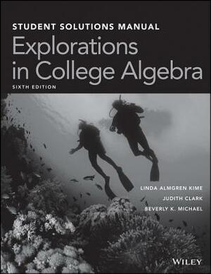 Explorations in College Algebra, 6e Student Solutions Manual by Linda Almgren Kime, Beverly K. Michael, Judith Clark