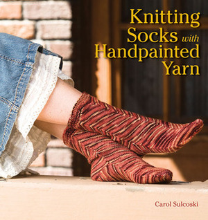 Knitting Socks with Handpainted Yarn by Carol J. Sulcoski