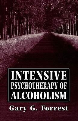 Intensive Psychotherapy of Alcoholism by Gary G. Forrest