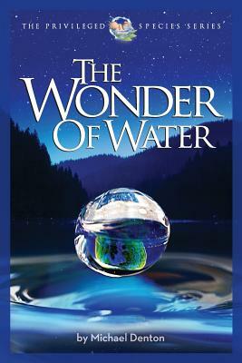 The Wonder of Water: Water's Profound Fitness for Life on Earth and Mankind by Michael Denton