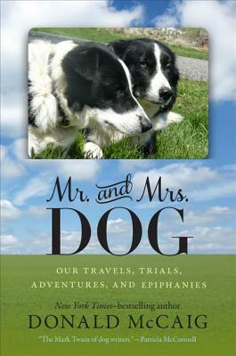 Mr. and Mrs. Dog: Our Travels, Trials, Adventures, and Epiphanies by Donald McCaig