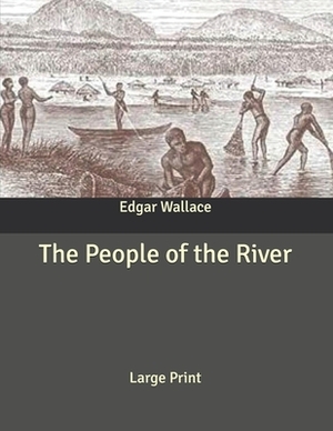 The People of the River: Large Print by Edgar Wallace