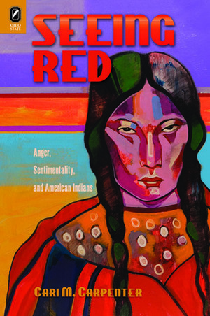 Seeing Red: Anger, Sentimentality, and American Indians by Cari M. Carpenter