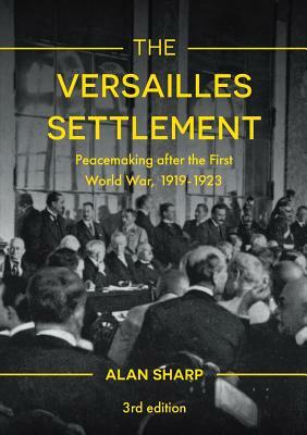 The Versailles Settlement: Peacemaking After the First World War, 1919-1923 by Alan Sharp