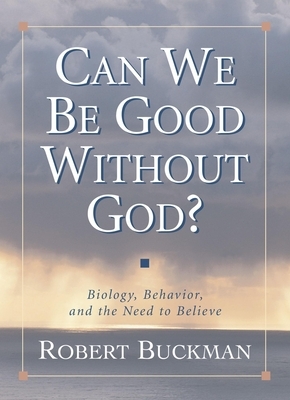 Can We Be Good Without God?: Biology, Behavior, and the Need to Believe by Robert Buckman