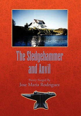 The Sledgehammer and Anvil: Poetry Forged by by Jose Maria Rodriguez