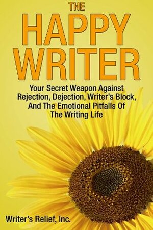 The Happy Writer: Your Secret Weapon Against Rejection, Dejection, Writer's Block, And The Emotional Pitfalls Of The Writing Life by Writer's Relief