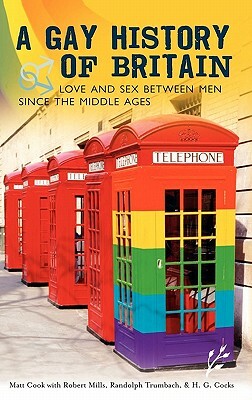 A Gay History of Britain: Love and Sex Between Men Since the Middle Ages by Robert Mills, Randolph Trumbach, Matt Cook
