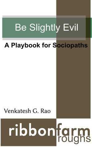 Be Slightly Evil: A Playbook for Sociopaths (Ribbonfarm Roughs) by Venkatesh G. Rao